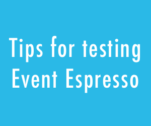 Tips for testing Event Espresso